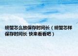 螃蟹怎么放保存时间长（螃蟹怎样保存时间长 快来看看吧）