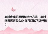 肩肘疼痛的原因和治疗方法（肩肘疼得厉害怎么办 你可以试下这样做）