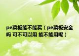pe菜板能不能买（pe菜板安全吗 可不可以用 能不能用呢）