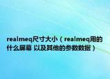 realmeq尺寸大小（realmeq用的什么屏幕 以及其他的参数数据）