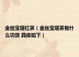 金丝宝塔红茶（金丝宝塔茶有什么功效 具体如下）