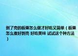 剥了壳的板栗怎么做才好吃又简单（板栗怎么煮好剥壳 好吃美味 试试这个种方法）