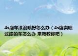 4s店车漆没喷好怎么办（4s店卖喷过漆的车怎么办 来教教你吧）