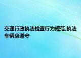 交通行政执法检查行为规范,执法车辆应遵守