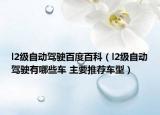 l2级自动驾驶百度百科（l2级自动驾驶有哪些车 主要推荐车型）