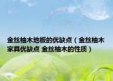 金丝柚木地板的优缺点（金丝柚木家具优缺点 金丝柚木的性质）