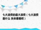 七大浪费的最大浪费（七大浪费是什么 快来看看吧）