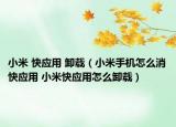 小米 快应用 卸载（小米手机怎么消快应用 小米快应用怎么卸载）