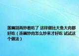 莲藕别再炒着吃了 这样做比大鱼大肉都好吃（连藕炒肉怎么炒来才好吃 试试这个做法）