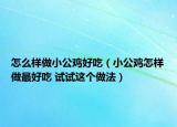 怎么样做小公鸡好吃（小公鸡怎样做最好吃 试试这个做法）