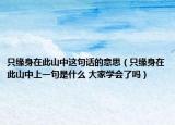 只缘身在此山中这句话的意思（只缘身在此山中上一句是什么 大家学会了吗）