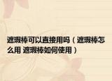 遮瑕棒可以直接用吗（遮瑕棒怎么用 遮瑕棒如何使用）