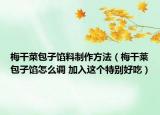 梅干菜包子馅料制作方法（梅干莱包子馅怎么调 加入这个特别好吃）