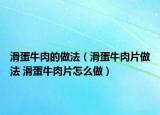 滑蛋牛肉的做法（滑蛋牛肉片做法 滑蛋牛肉片怎么做）