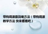 带钩调漂最简单方法（带钩调漂教学方法 快来看看吧）