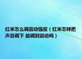 红米怎么调震动强度（红米怎样把声音调下 能调到震动吗）