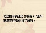 七座的车高速怎么收费（7座车高速怎样收费 你了解吗）