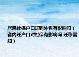 居民社保户口迁到外省有影响吗（省内迁户口对社保有影响吗 迁移需知）