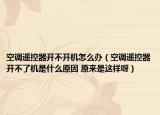 空调遥控器开不开机怎么办（空调遥控器开不了机是什么原因 原来是这样呀）