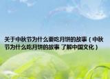 关于中秋节为什么要吃月饼的故事（中秋节为什么吃月饼的故事 了解中国文化）