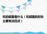 吃的碱面是什么（吃碱面的好处 主要有这四点）