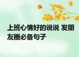 上班心情好的说说 发朋友圈必备句子