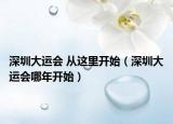 深圳大运会 从这里开始（深圳大运会哪年开始）