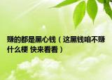 赚的都是黑心钱（这黑钱咱不赚什么梗 快来看看）