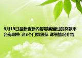 9月19日最新更新内容容易通过的贷款平台有哪些 这3个门槛很低 详细情况介绍
