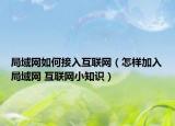 局域网如何接入互联网（怎样加入局域网 互联网小知识）