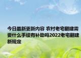 今日最新更新内容 农村老宅翻建需要什么手续有补助吗2022老宅翻建新规定