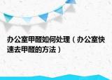 办公室甲醛如何处理（办公室快速去甲醛的方法）