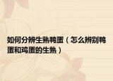 如何分辨生熟鸭蛋（怎么辨别鸭蛋和鸡蛋的生熟）