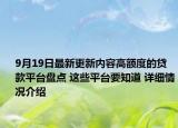 9月19日最新更新内容高额度的贷款平台盘点 这些平台要知道 详细情况介绍
