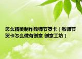 怎么精美制作教师节贺卡（教师节贺卡怎么做有创意 创意工坊）