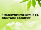 经常吃海藻类食物对身体有哪些好处（吃海藻有什么好处 常吃海藻好处多）
