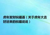 虎年发财祝福语（关于虎年大吉好运来的祝福说说）