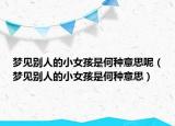 梦见别人的小女孩是何种意思呢（梦见别人的小女孩是何种意思）