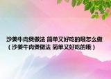 沙姜牛肉煲做法 简单又好吃的哦怎么做（沙姜牛肉煲做法 简单又好吃的哦）
