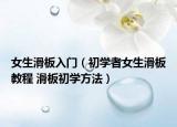 女生滑板入门（初学者女生滑板教程 滑板初学方法）