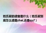 姓氏翟的读音是什么（姓氏翟到底怎么读是zhai,还是qu?）