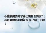 心脏衰竭要死了会出现什么情况?（心脏衰竭临死的表现 来了解一下吧）