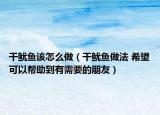 干鱿鱼该怎么做（干鱿鱼做法 希望可以帮助到有需要的朋友）