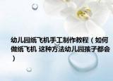 幼儿园纸飞机手工制作教程（如何做纸飞机 这种方法幼儿园孩子都会）