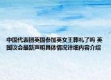 中国代表团英国参加英女王葬礼了吗 英国议会最新声明具体情况详细内容介绍