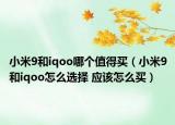 小米9和iqoo哪个值得买（小米9和iqoo怎么选择 应该怎么买）