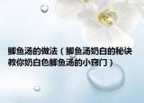 鲫鱼汤的做法（鲫鱼汤奶白的秘诀 教你奶白色鲫鱼汤的小窍门）