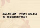 历史上谁只有一个皇后（历史上只有一位皇后是哪个皇帝）