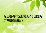吃山楂有什么好处吗?（山楂吃了有哪些好处）