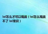 lol怎么才可以观战（lol怎么观战不了 lol常识）